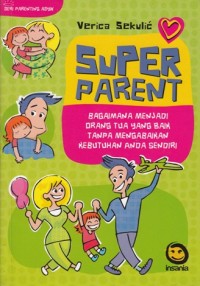 Image of SUPER PARENT: BAGAIMANA MENJADI ORANG TUA YANG BAIK YANPA MENGABAIKAN KEBUTUHAN ANDA SENDIRI